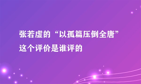 张若虚的“以孤篇压倒全唐”这个评价是谁评的