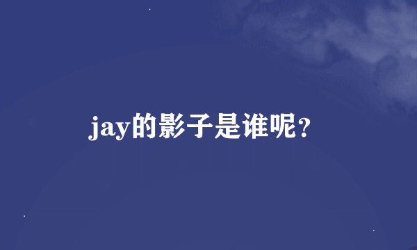 jay的影子是谁呢？