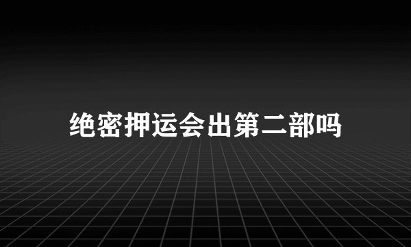 绝密押运会出第二部吗