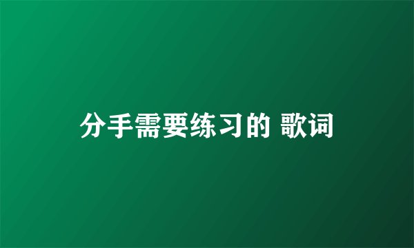 分手需要练习的 歌词