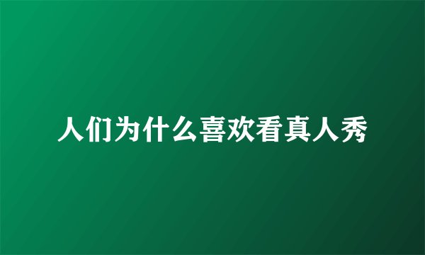 人们为什么喜欢看真人秀