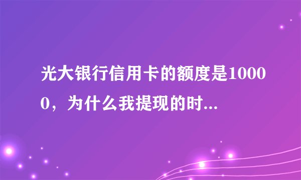 光大银行信用卡的额度是10000，为什么我提现的时候最多只能提2000