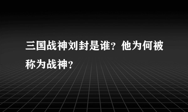 三国战神刘封是谁？他为何被称为战神？