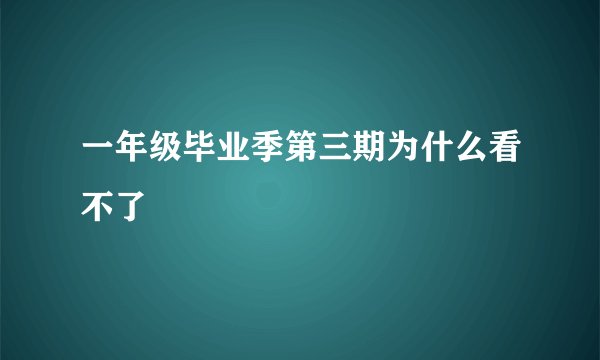 一年级毕业季第三期为什么看不了