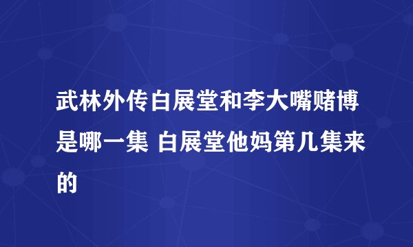 武林外传白展堂和李大嘴赌博是哪一集 白展堂他妈第几集来的