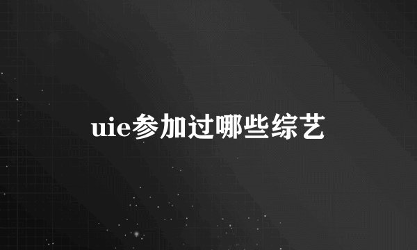 uie参加过哪些综艺