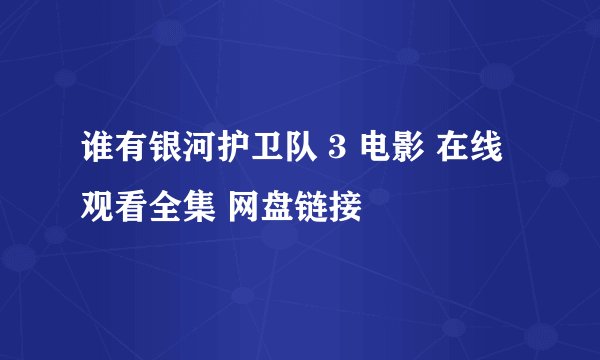 谁有银河护卫队 3 电影 在线观看全集 网盘链接