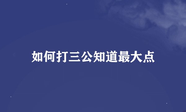 如何打三公知道最大点