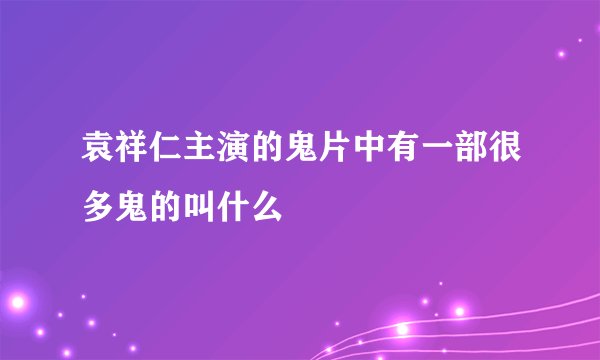 袁祥仁主演的鬼片中有一部很多鬼的叫什么