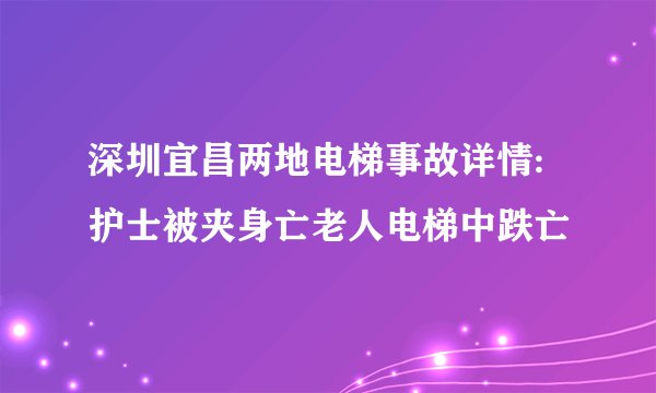 深圳宜昌两地电梯事故详情:护士被夹身亡老人电梯中跌亡