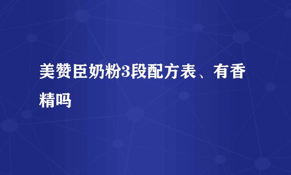 美赞臣奶粉3段配方表、有香精吗