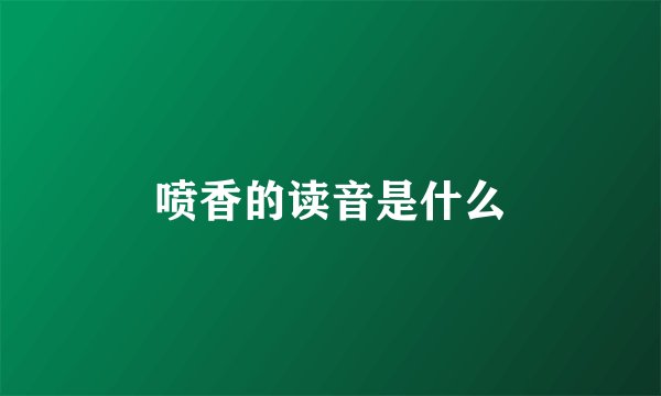 喷香的读音是什么