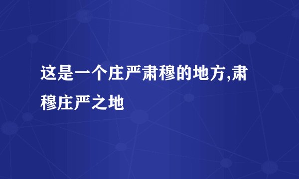 这是一个庄严肃穆的地方,肃穆庄严之地