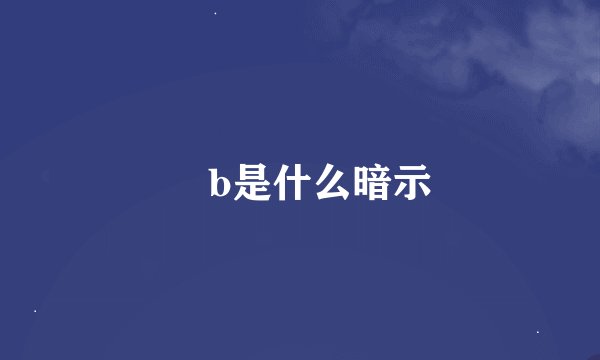 🐻b是什么暗示