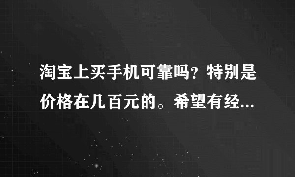 淘宝上买手机可靠吗？特别是价格在几百元的。希望有经验的详细谈谈