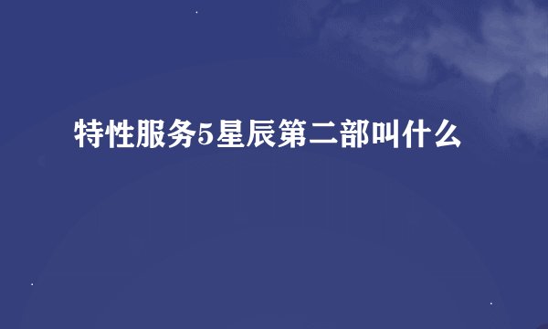 特性服务5星辰第二部叫什么
