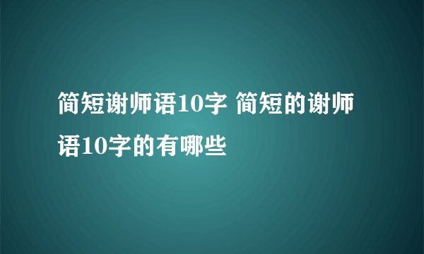 简短谢师语10字 简短的谢师语10字的有哪些