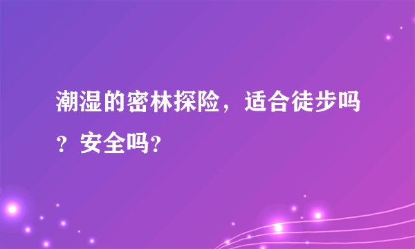 潮湿的密林探险，适合徒步吗？安全吗？