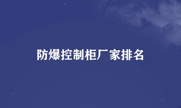 防爆控制柜厂家排名