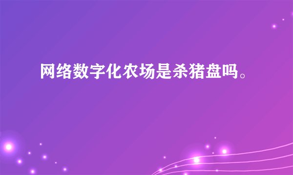 网络数字化农场是杀猪盘吗。