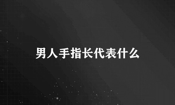 男人手指长代表什么