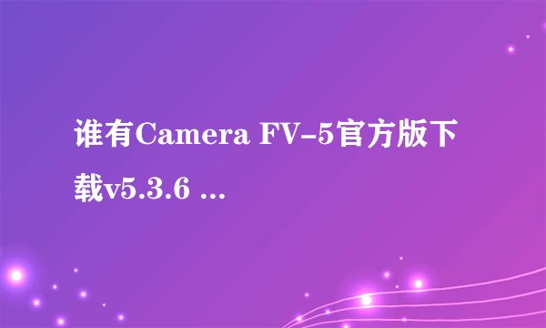 谁有Camera FV-5官方版下载v5.3.6 中文版网盘链接