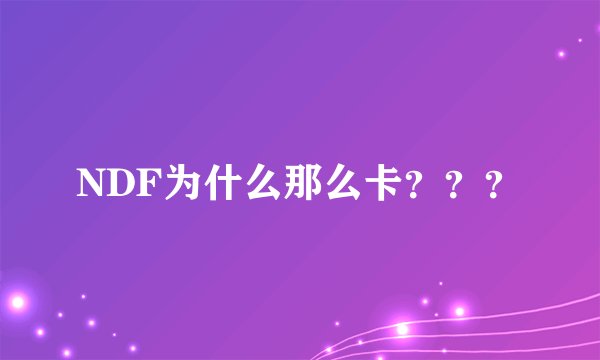 NDF为什么那么卡？？？