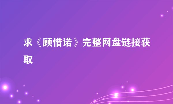 求《顾惜诺》完整网盘链接获取