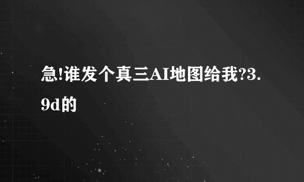 急!谁发个真三AI地图给我?3.9d的