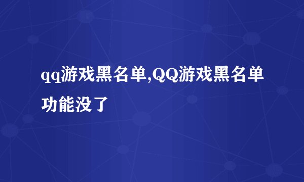 qq游戏黑名单,QQ游戏黑名单功能没了