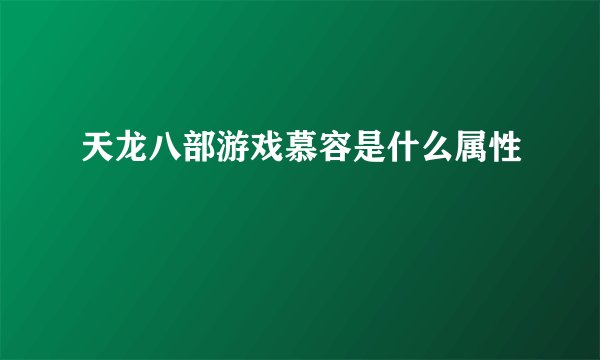 天龙八部游戏慕容是什么属性
