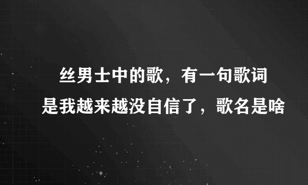 屌丝男士中的歌，有一句歌词是我越来越没自信了，歌名是啥