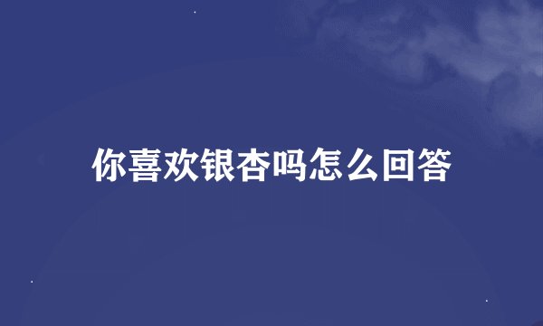 你喜欢银杏吗怎么回答