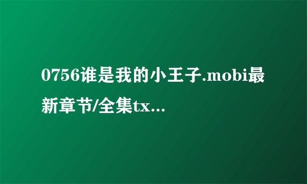 0756谁是我的小王子.mobi最新章节/全集txt免费下载
