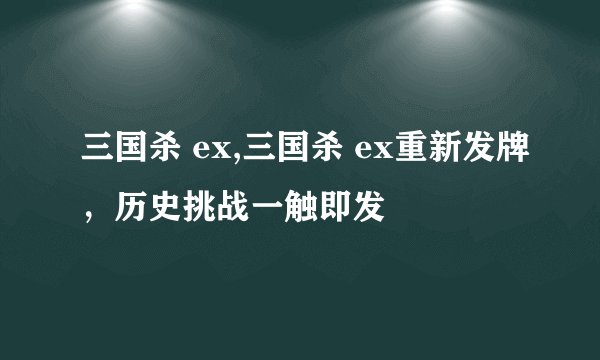 三国杀 ex,三国杀 ex重新发牌，历史挑战一触即发