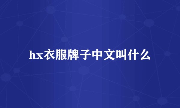 hx衣服牌子中文叫什么