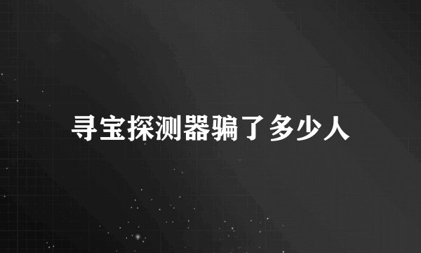 寻宝探测器骗了多少人