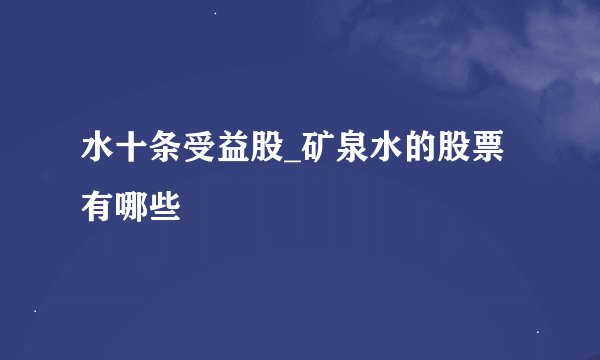 水十条受益股_矿泉水的股票有哪些