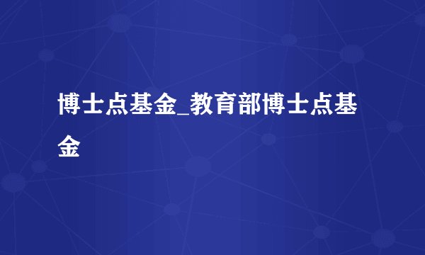 博士点基金_教育部博士点基金