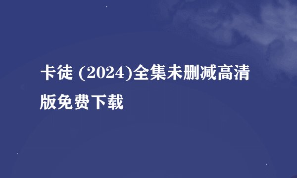 卡徒 (2024)全集未删减高清版免费下载