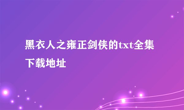 黑衣人之雍正剑侠的txt全集下载地址