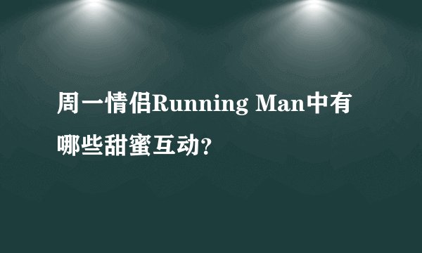 周一情侣Running Man中有哪些甜蜜互动?
