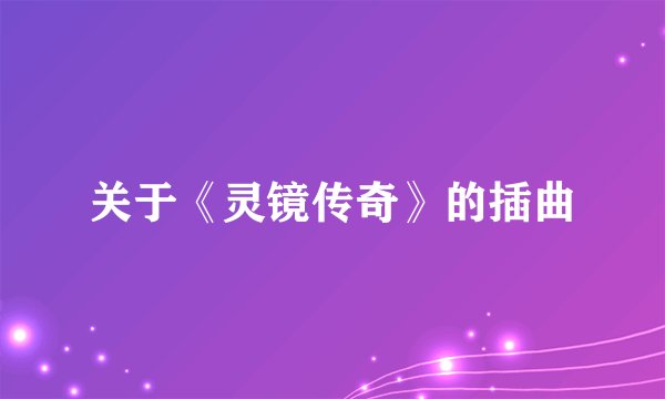 关于《灵镜传奇》的插曲