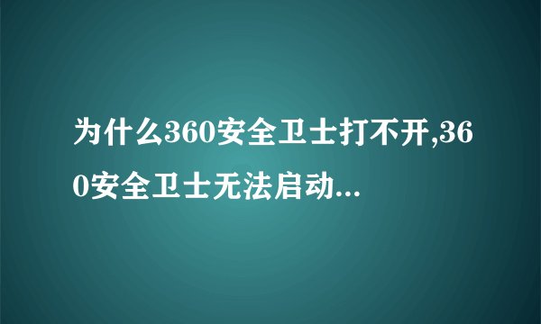 为什么360安全卫士打不开,360安全卫士无法启动,如何解决?