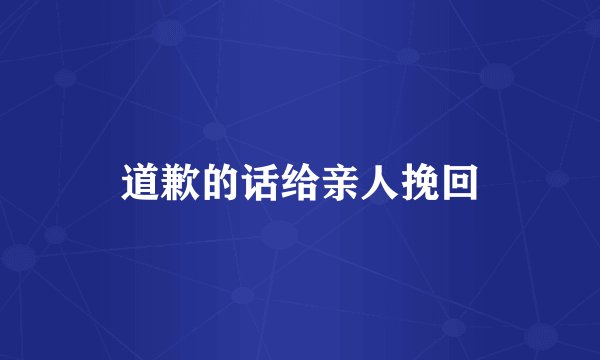 道歉的话给亲人挽回