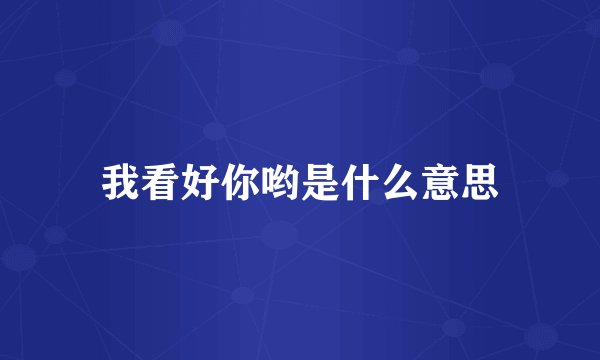 我看好你哟是什么意思