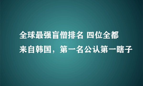 全球最强盲僧排名 四位全都来自韩国，第一名公认第一瞎子
