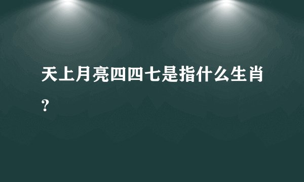 天上月亮四四七是指什么生肖?
