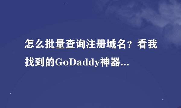 怎么批量查询注册域名?看我找到的GoDaddy神器,又快又准确!