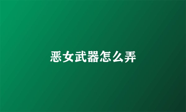 恶女武器怎么弄